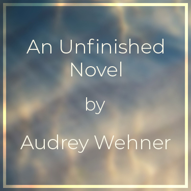 An Unfinished Novel by Audrey Wehner