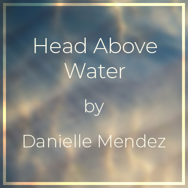 Head Above Water by Danielle Mendez