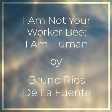 I Am Not Your Worker Bee; I Am Human by Bruno Rios De La Fuente
