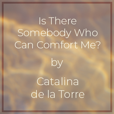 Is There Somebody Who Can Comfort Me? by Catalina de la Torre