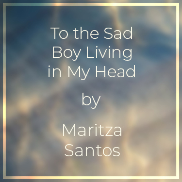 To the Sad Boy Living in My Head by Maritza Santos