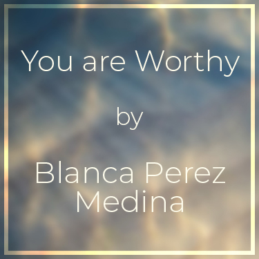 You are Worthy by Blanca Perez Medina
